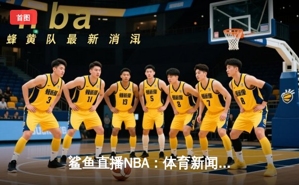 鲨鱼直播NBA：体育新闻网的未来从2025年匠心直播开始