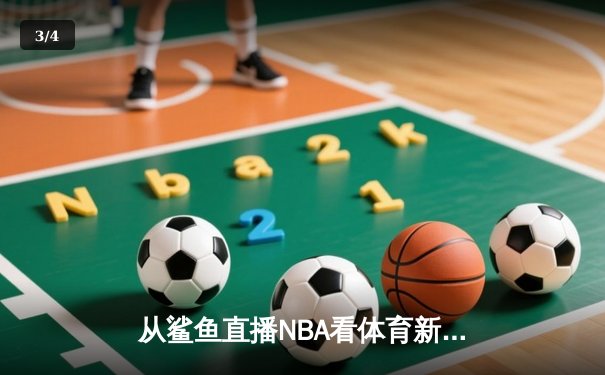 从鲨鱼直播NBA看体育新闻网变革：技术如何重塑体育叙事 - 3