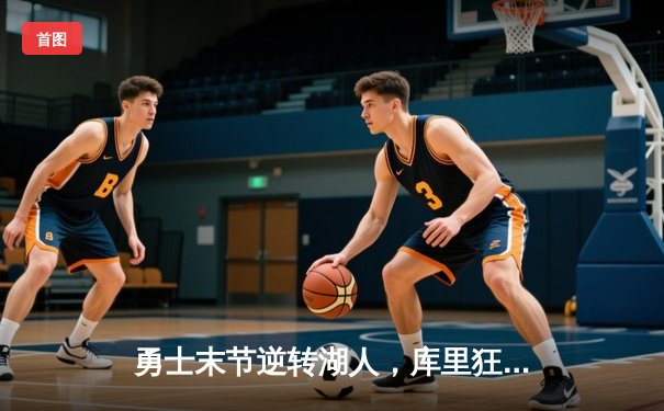 勇士末节逆转湖人，库里狂砍45分助球队锁定西部前四