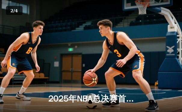 2025年NBA总决赛首战：掘金加时险胜绿军，约基奇全能表现统治全场 - 2