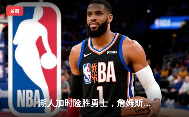 湖人加时险胜勇士，詹姆斯砍三双率队锁定西部前六