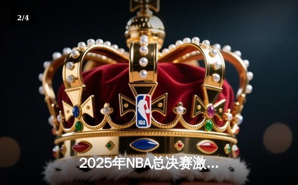 2025年NBA总决赛激战正酣，独行侠逆转凯尔特人扳平总比分 - 2