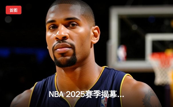 NBA 2025赛季揭幕战：湖人主场逆转雄鹿，詹姆斯关键三分定乾坤
