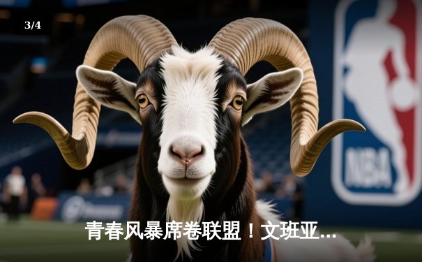 青春风暴席卷联盟！文班亚马45+18+7封盖创纪录，马刺加时险胜雷霆迎开门红 - 3