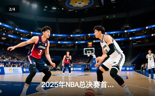 2025年NBA总决赛首战，湖人加时险胜凯尔特人，詹姆斯再显关键先生本色 - 2