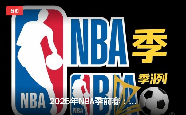 2025年NBA季前赛：湖人血战掘金，詹姆斯准三双率队加时险胜