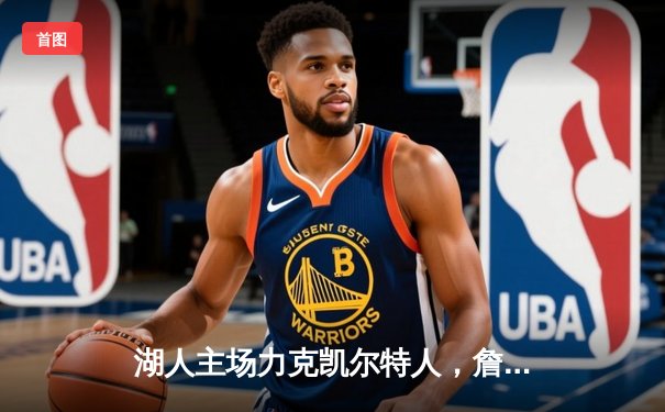 湖人主场力克凯尔特人，詹姆斯与戴维斯双星闪耀拿下关键胜利