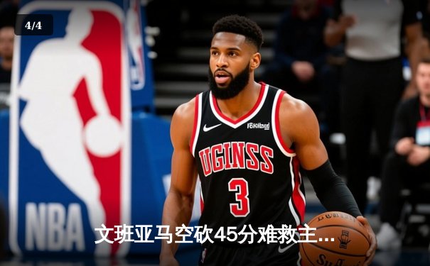 文班亚马空砍45分难救主，独行侠加时险胜马刺迎开门红 - 4