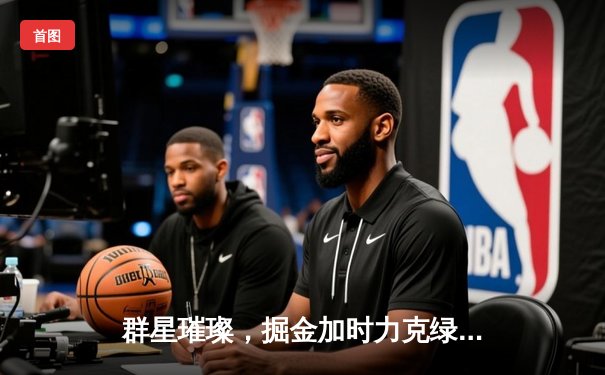 群星璀璨，掘金加时力克绿军，约基奇三双锁定赛季里程碑