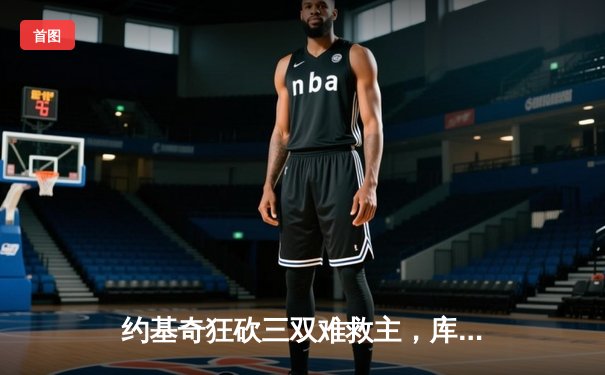 约基奇狂砍三双难救主，库里50分神迹助勇士加时险胜掘金