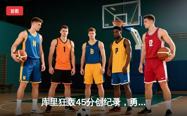 库里狂轰45分创纪录，勇士加时险胜掘金，西部榜首之争白热化