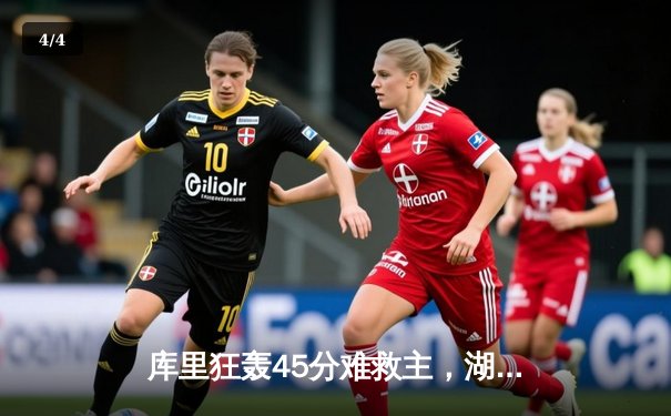 库里狂轰45分难救主，湖人加时险胜勇士夺季前赛开门红 - 4