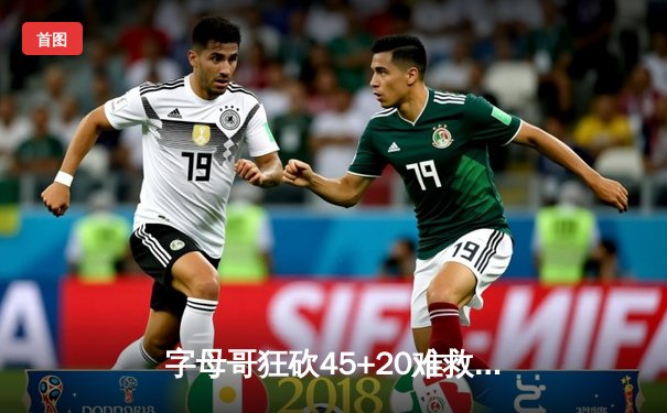 字母哥狂砍45+20难救主，勇士加时险胜雄鹿，库里关键三分锁定胜局