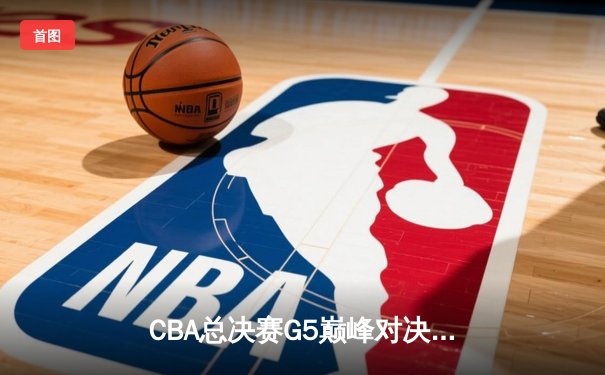 CBA总决赛G5巅峰对决：辽宁本钢加时险胜广东宏远，赵继伟砍30分加冕FMVP