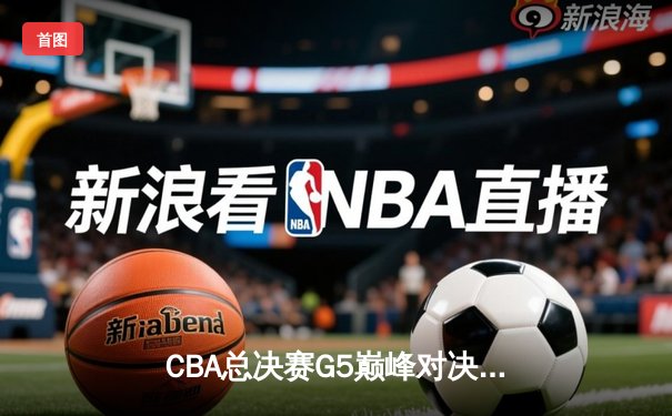 CBA总决赛G5巅峰对决：辽宁本钢加时险胜广东宏远夺队史第三冠