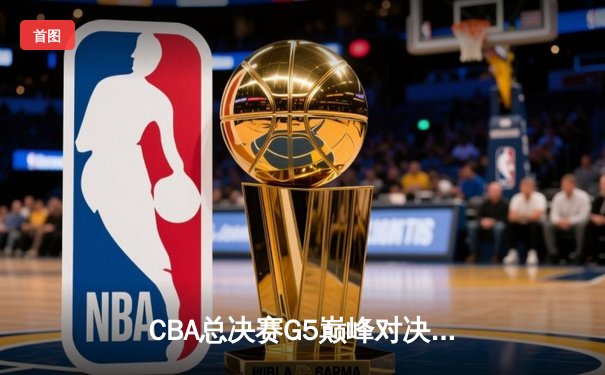 CBA总决赛G5巅峰对决：辽宁本钢加时险胜广东宏远，赵继伟30分加冕FMVP