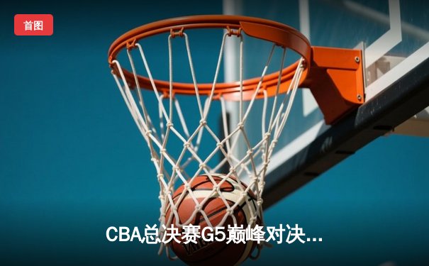 CBA总决赛G5巅峰对决：辽宁本钢加时险胜广东宏远，赵继伟30分加冕FMVP