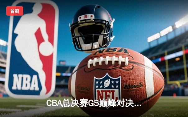 CBA总决赛G5巅峰对决：辽宁本钢加时险胜广东宏远夺队史第三冠