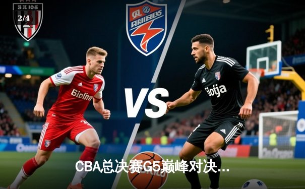 CBA总决赛G5巅峰对决：辽宁本钢加时险胜广东宏远夺队史第三冠 - 2